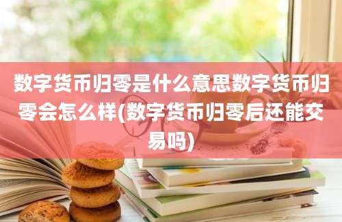 数字货币归零是什么意思数字货币归零会怎么样(数字货币归零后还能交易吗)