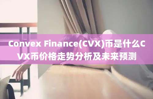 Convex Finance(CVX)币是什么CVX币价格走势分析及未来预测