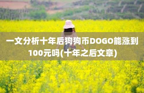 一文分析十年后狗狗币DOGO能涨到100元吗(十年之后文章)