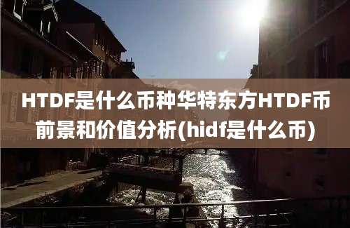 HTDF是什么币种华特东方HTDF币前景和价值分析(hidf是什么币)