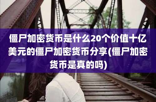 僵尸加密货币是什么20个价值十亿美元的僵尸加密货币分享(僵尸加密货币是真的吗)