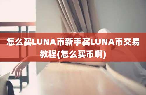 怎么买LUNA币新手买LUNA币交易教程(怎么买币啊)