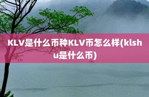 KLV是什么币种KLV币怎么样(klshu是什么币)