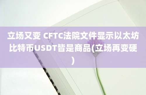 立场又变 CFTC法院文件显示以太坊比特币USDT皆是商品(立场再变硬)