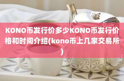 KONO币发行价多少KONO币发行价格和时间介绍(kono币上几家交易所)