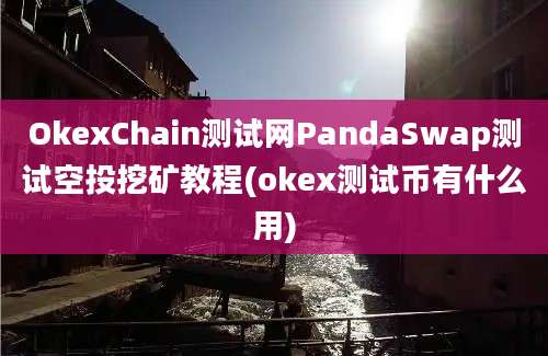 OkexChain测试网PandaSwap测试空投挖矿教程(okex测试币有什么用)