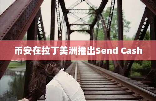 币安在拉丁美洲推出Send Cash