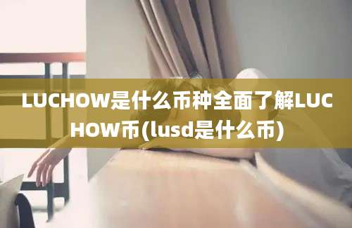 LUCHOW是什么币种全面了解LUCHOW币(lusd是什么币)