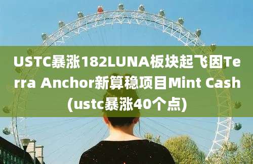 USTC暴涨182LUNA板块起飞因Terra Anchor新算稳项目Mint Cash(ustc暴涨40个点)