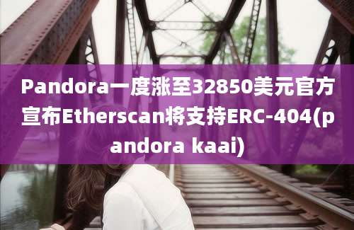 Pandora一度涨至32850美元官方宣布Etherscan将支持ERC-404(pandora kaai)