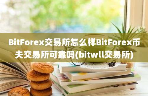 BitForex交易所怎么样BitForex币夫交易所可靠吗(bitwll交易所)