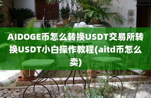 AIDOGE币怎么转换USDT交易所转换USDT小白操作教程(aitd币怎么卖)