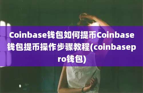 Coinbase钱包如何提币Coinbase钱包提币操作步骤教程(coinbasepro钱包)