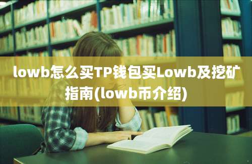 lowb怎么买TP钱包买Lowb及挖矿指南(lowb币介绍)