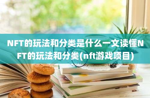 NFT的玩法和分类是什么一文读懂NFT的玩法和分类(nft游戏项目)