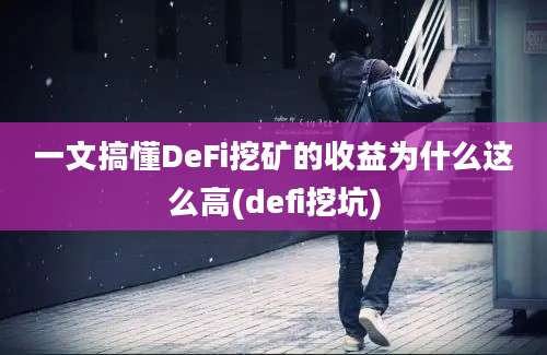 一文搞懂DeFi挖矿的收益为什么这么高(defi挖坑)