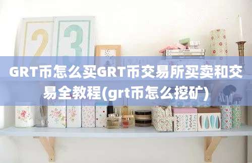 GRT币怎么买GRT币交易所买卖和交易全教程(grt币怎么挖矿)