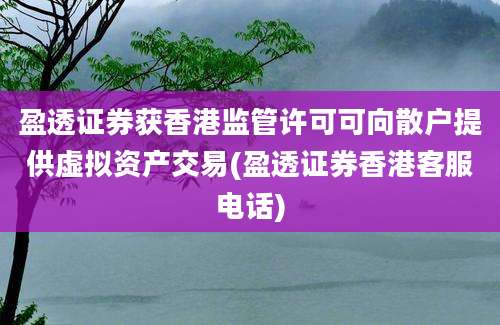 盈透证券获香港监管许可可向散户提供虚拟资产交易(盈透证券香港客服电话)