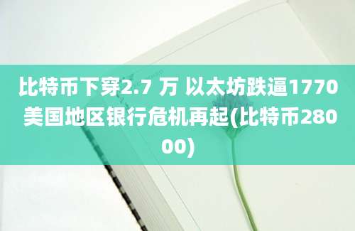 比特币下穿2.7 万 以太坊跌逼1770 美国地区银行危机再起(比特币28000)