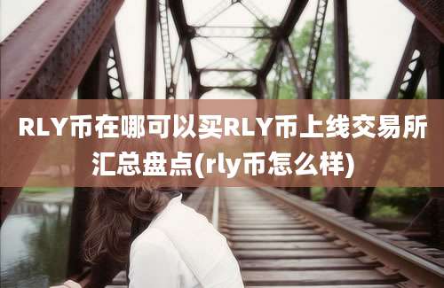 RLY币在哪可以买RLY币上线交易所汇总盘点(rly币怎么样)