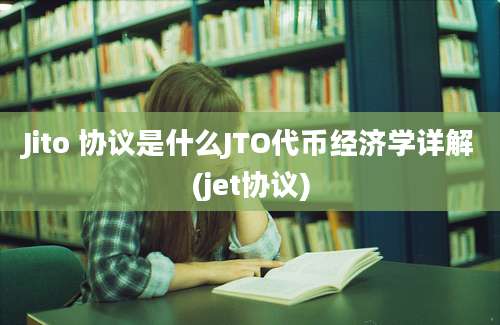 Jito 协议是什么JTO代币经济学详解(jet协议)