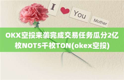 OKX空投来袭完成交易任务瓜分2亿枚NOT5千枚TON(okex空投)