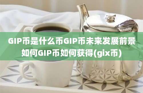 GIP币是什么币GIP币未来发展前景如何GIP币如何获得(gix币)