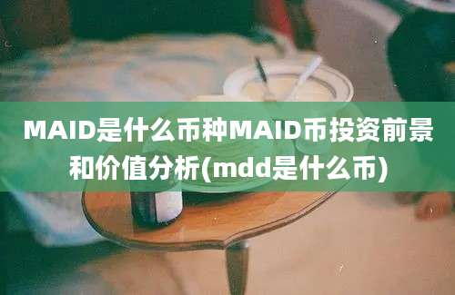 MAID是什么币种MAID币投资前景和价值分析(mdd是什么币)