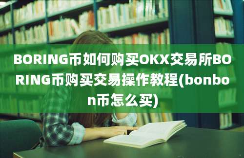 BORING币如何购买OKX交易所BORING币购买交易操作教程(bonbon币怎么买)