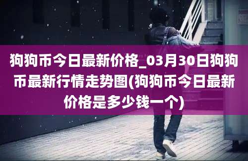 狗狗币今日最新价格_03月30日狗狗币最新行情走势图(狗狗币今日最新价格是多少钱一个)