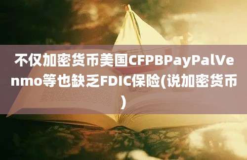 不仅加密货币美国CFPBPayPalVenmo等也缺乏FDIC保险(说加密货币)