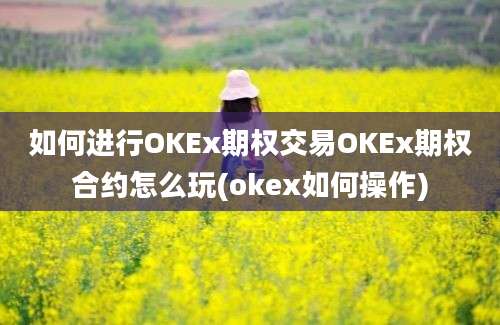 如何进行OKEx期权交易OKEx期权合约怎么玩(okex如何操作)