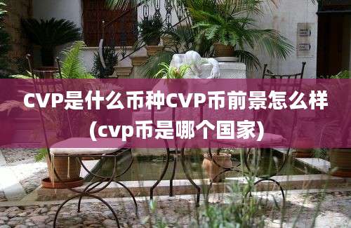 CVP是什么币种CVP币前景怎么样(cvp币是哪个国家)