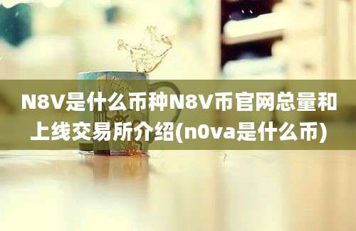 N8V是什么币种N8V币官网总量和上线交易所介绍(n0va是什么币)