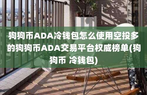 狗狗币ADA冷钱包怎么使用空投多的狗狗币ADA交易平台权威榜单(狗狗币 冷钱包)