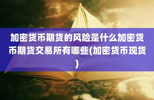 加密货币期货的风险是什么加密货币期货交易所有哪些(加密货币现货)