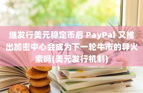 继发行美元稳定币后 PayPal 又推出加密中心会成为下一轮牛市的导火索吗(美元发行机制)