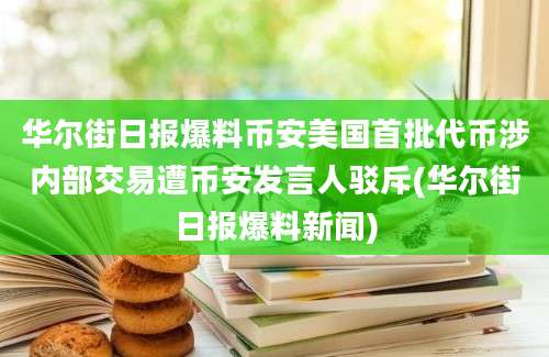 华尔街日报爆料币安美国首批代币涉内部交易遭币安发言人驳斥(华尔街日报爆料新闻)