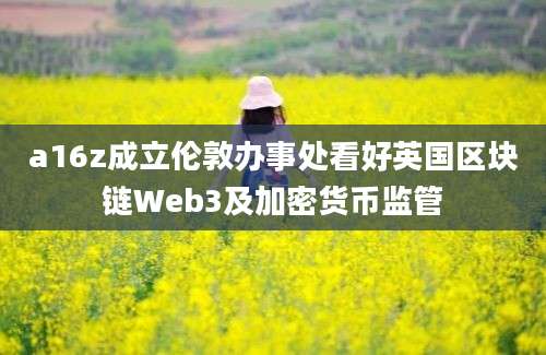 a16z成立伦敦办事处看好英国区块链Web3及加密货币监管