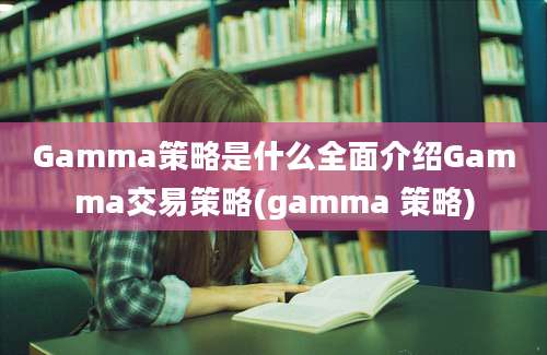 Gamma策略是什么全面介绍Gamma交易策略(gamma 策略)