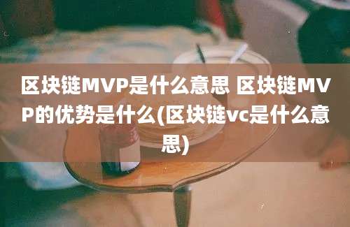 区块链MVP是什么意思 区块链MVP的优势是什么(区块链vc是什么意思)