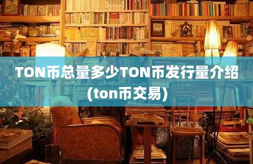 TON币总量多少TON币发行量介绍(ton币交易)