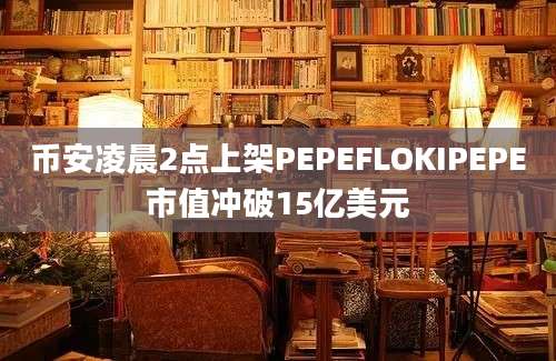 币安凌晨2点上架PEPEFLOKIPEPE市值冲破15亿美元