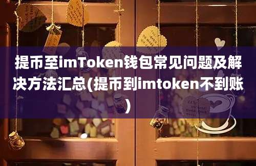 提币至imToken钱包常见问题及解决方法汇总(提币到imtoken不到账)