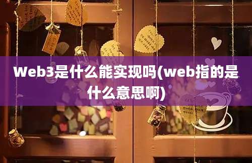 Web3是什么能实现吗(web指的是什么意思啊)