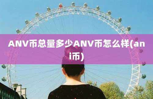 ANV币总量多少ANV币怎么样(ani币)