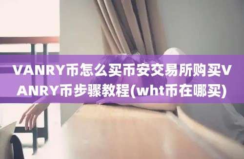 VANRY币怎么买币安交易所购买VANRY币步骤教程(wht币在哪买)