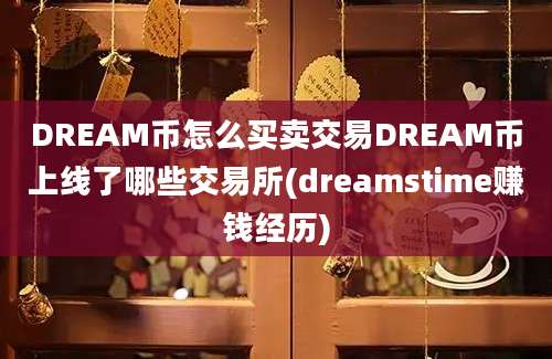 DREAM币怎么买卖交易DREAM币上线了哪些交易所(dreamstime赚钱经历)