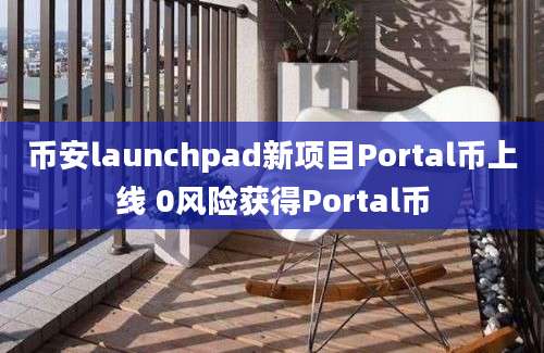 币安launchpad新项目Portal币上线 0风险获得Portal币