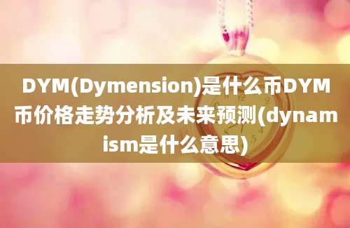 DYM(Dymension)是什么币DYM币价格走势分析及未来预测(dynamism是什么意思)